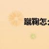蹴鞠怎么读 字词（蹴鞠怎么读）