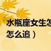 水瓶座女生怎么追双子座男生（水瓶座的女生怎么追）