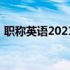 职称英语2021（2011年职称英语考试时间）