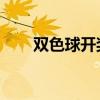 双色球开奖时间结果（双 色球开奖）