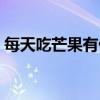 每天吃芒果有什么好处（吃芒果有什么好处）