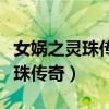 女娲之灵珠传奇为什么腾讯看不了（女娲之灵珠传奇）