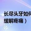 长尽头牙如何缓解疼痛的方法（长尽头牙如何缓解疼痛）