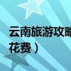 云南旅游攻略及花费自驾游（云南旅游攻略及花费）