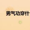 男气功穿什么甲最好（男气功穿什么甲）