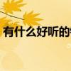 有什么好听的铃声歌曲（有没有好听的铃声）