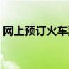 网上预订火车票如何取票（网上预订火车票）