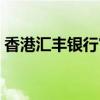 香港汇丰银行官网下载（香港汇丰银行官网）