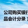 公司购买银行理财产品会计分录（银行理财产品会计分录）
