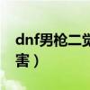 dnf男枪二觉站街特效（dnf男枪二觉哪个厉害）