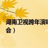 湖南卫视跨年演唱会发布会视频（湖南卫视跨年演唱会发布会）