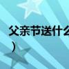 父亲节送什么花好最适合（父亲节送什么花好）