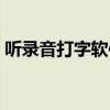 听录音打字软件哪个好用（听录音打字软件）