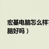 宏基电脑怎么样?宏碁为什么买的人不多一看就懂（宏基电脑好吗）