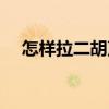 怎样拉二胡声音才能饱满（怎样拉二胡）