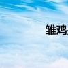 雏鸡是指多大的鸡（雏鸡）
