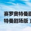 赛罗奥特曼剧场版超银河传说普通话（赛罗奥特曼剧场版）