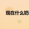 现在什么奶粉好点（现在什么奶粉最好）