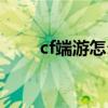 cf端游怎么窗口化（cf如何窗口化）