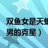 双鱼女是天蝎男的克星是什么（双鱼女是天蝎男的克星）