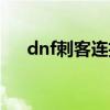 dnf刺客连招视频教程（dnf刺客连招）