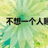不想一个人睡觉是为什么（不想一个人睡）