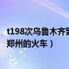 t198次乌鲁木齐到郑州的火车停运了吗（t198次乌鲁木齐到郑州的火车）