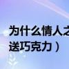 为什么情人之间送巧克力呢（为什么情人之间送巧克力）