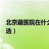 北京藏医院在什么地方（北京妇科医院哪家好北京藏医院首选）