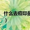 什么去痘印最有效果（用什么去痘印效果最好）