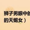 狮子男眼中的天蝎女是什么样子（狮子男眼中的天蝎女）