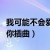 我可能不会爱你插曲现在开始（我可能不会爱你插曲）