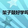 架子鼓好学吗?多久能学会（架子鼓好学吗）