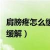 肩膀疼怎么缓解最快最有效（肩膀疼怎么快速缓解）