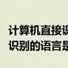 计算机直接识别的语言是什么（计算机能直接识别的语言是）