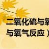 二氧化硫与氧气反应是放热反应吗（二氧化硫与氧气反应）