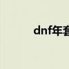 dnf年套大礼包（dnf龙年礼包）