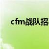 cfm战队招募怎么发（cf战队招募宣言）