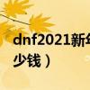 dnf2021新年礼包值得买吗（dnf新年礼包多少钱）