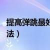 提高弹跳最好的方法视频（提高弹跳最好的方法）