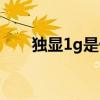 独显1g是什么水平（1g独显多少钱）