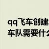 qq飞车创建车队需要什么东西（qq飞车创建车队需要什么）