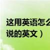 这用英语怎么说的英文这句话（这用英语怎么说的英文）