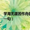 学海无涯苦作舟的前一句是什么句子（学海无涯苦作舟的前一句）