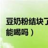 豆奶粉结块了还能喝吗宝宝（豆奶粉结块了还能喝吗）