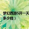 梦幻西游5开一天能赚多少钱人民币（梦幻西游5开一天能赚多少钱）