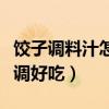饺子调料汁怎么调好吃窍门（饺子调料汁怎么调好吃）