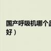 国产呼吸机哪个品牌最好治打鼾的（国产呼吸机哪个品牌最好）