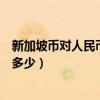 新加坡币对人民币汇率是多少啊（新加坡币对人民币汇率是多少）