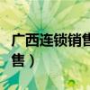 广西连锁销售的法律分析找法网（广西连锁销售）